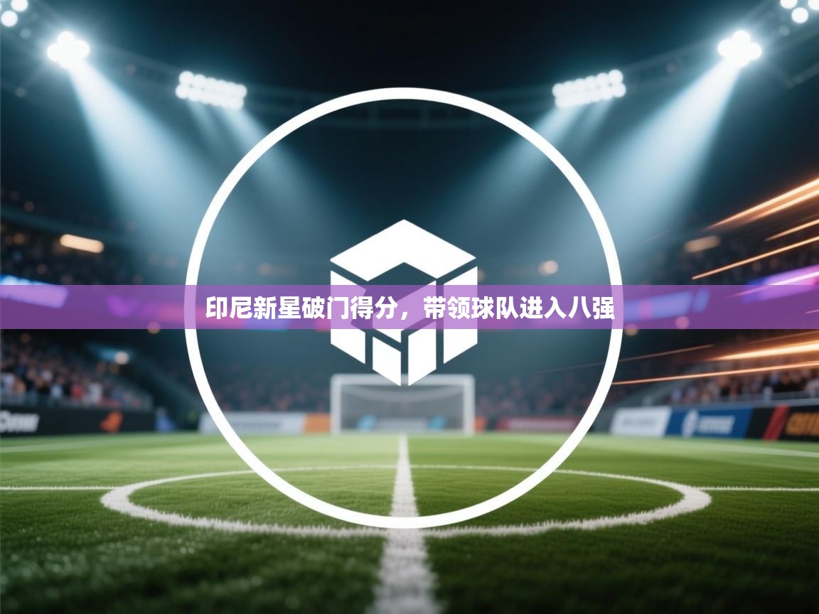 印尼新星破门得分，带领球队进入八强